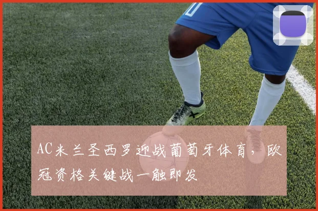 AC米兰圣西罗迎战葡萄牙体育,欧冠资格关键战一触即发
