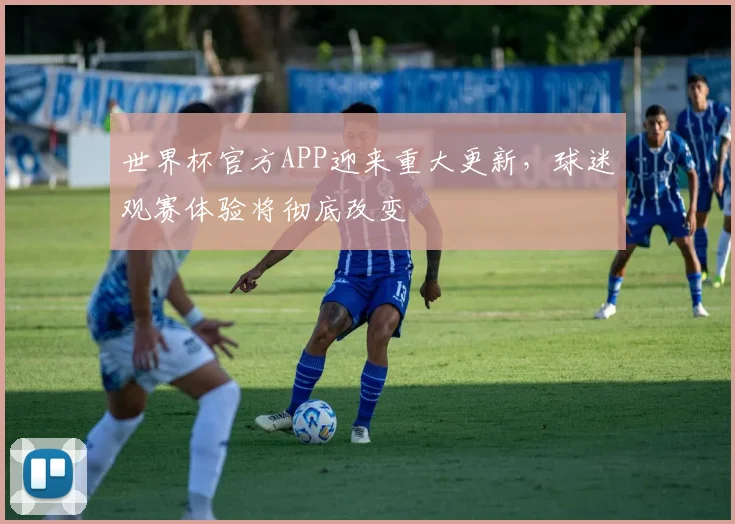 世界杯官方APP迎来重大更新，球迷观赛体验将彻底改变