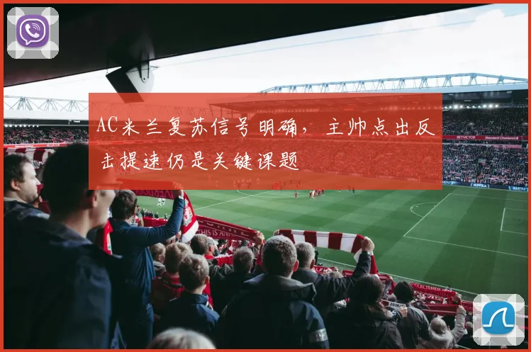 AC米兰复苏信号明确，主帅点出反击提速仍是关键课题