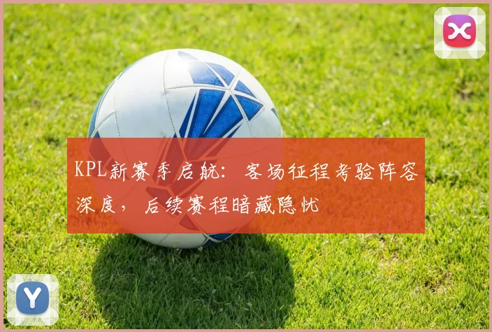 KPL新赛季启航：客场征程考验阵容深度，后续赛程暗藏隐忧