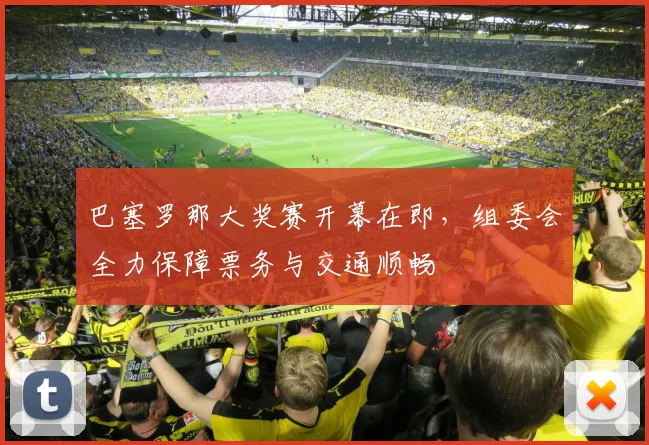 巴塞罗那大奖赛开幕在即，组委会全力保障票务与交通顺畅
