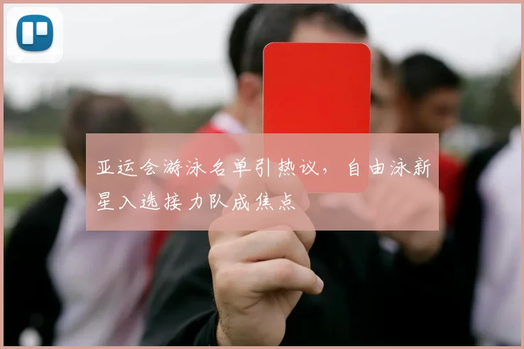 亚运会游泳名单引热议，自由泳新星入选接力队成焦点