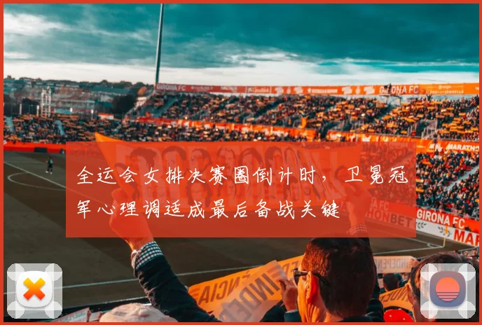 全运会女排决赛圈倒计时，卫冕冠军心理调适成最后备战关键