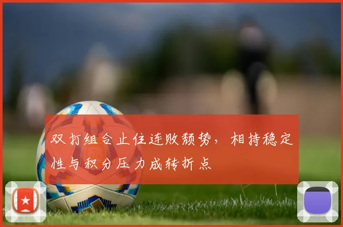 双打组合止住连败颓势，相持稳定性与积分压力成转折点