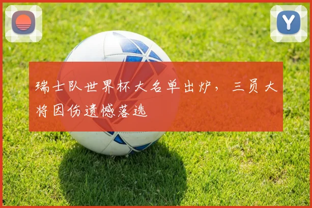 瑞士队世界杯大名单出炉，三员大将因伤遗憾落选