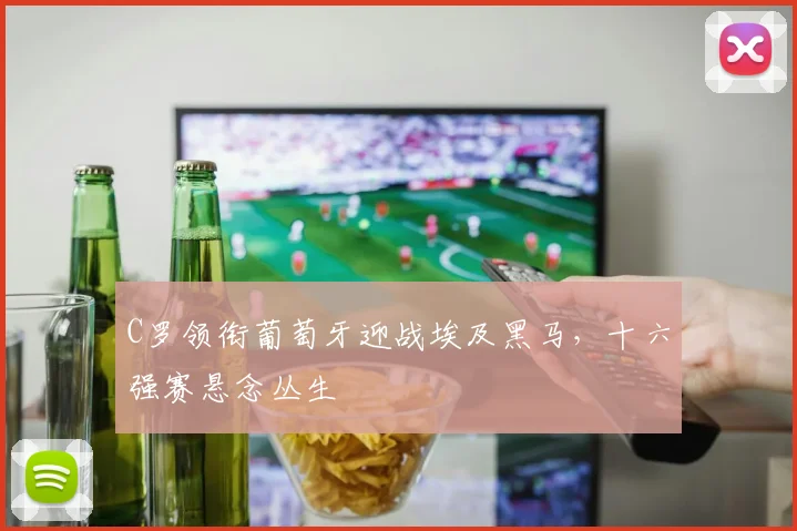 C罗领衔葡萄牙迎战埃及黑马,十六强赛悬念丛生