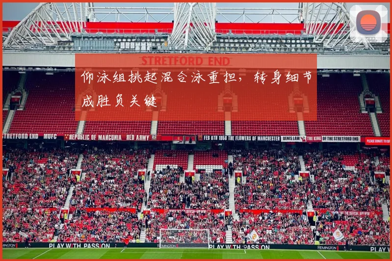 仰泳组挑起混合泳重担，转身细节成胜负关键