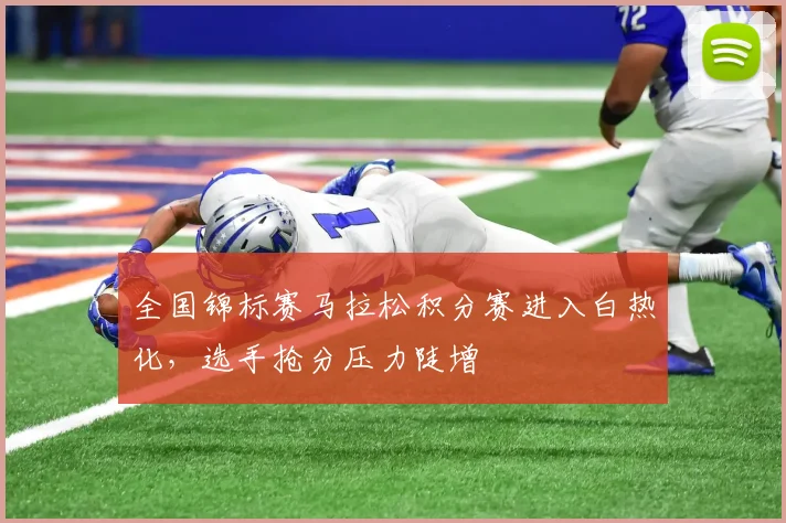 全国锦标赛马拉松积分赛进入白热化，选手抢分压力陡增