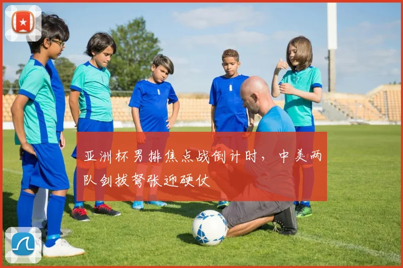 亚洲杯男排焦点战倒计时，中美两队剑拔弩张迎硬仗
