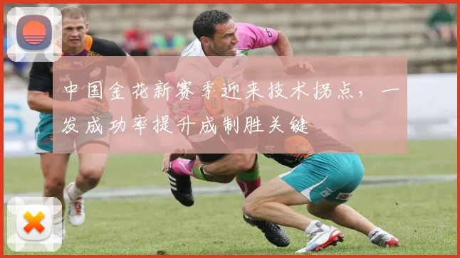 中国金花新赛季迎来技术拐点，一发成功率提升成制胜关键
