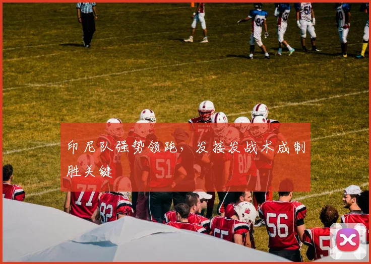 印尼队强势领跑,发接发战术成制胜关键