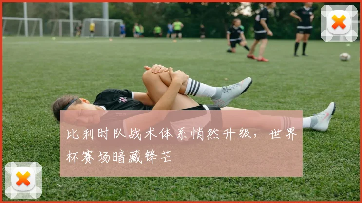 比利时队战术体系悄然升级，世界杯赛场暗藏锋芒