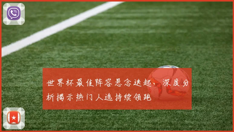 世界杯最佳阵容悬念迭起,深度分析揭示热门人选持续领跑